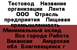 Тестовод › Название организации ­ Лента, ООО › Отрасль предприятия ­ Пищевая промышленность › Минимальный оклад ­ 27 889 - Все города Работа » Вакансии   . Амурская обл.,Благовещенск г.